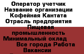 Оператор-учетчик › Название организации ­ Кофейная Кантата › Отрасль предприятия ­ Пищевая промышленность › Минимальный оклад ­ 60 000 - Все города Работа » Вакансии   . Башкортостан респ.,Баймакский р-н